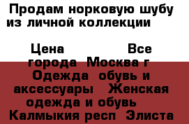 Продам норковую шубу из личной коллекции!!!! › Цена ­ 120 000 - Все города, Москва г. Одежда, обувь и аксессуары » Женская одежда и обувь   . Калмыкия респ.,Элиста г.